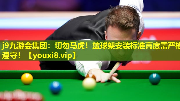 j9九游会集团：切勿马虎！篮球架安装标准高度需严格遵守！