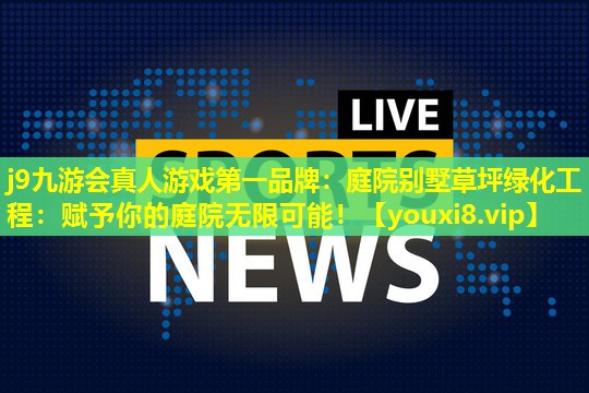 j9九游会真人游戏第一品牌：庭院别墅草坪绿化工程：赋予你的庭院无限可能！