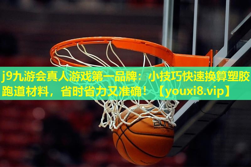 j9九游会真人游戏第一品牌：小技巧快速换算塑胶跑道材料，省时省力又准确！