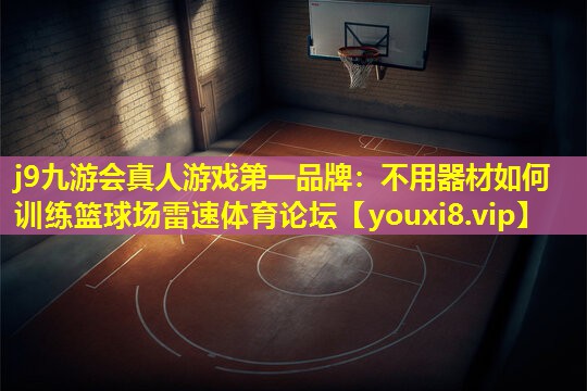 j9九游会真人游戏第一品牌：不用器材如何训练篮球场雷速体育论坛