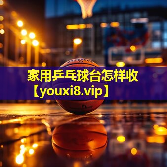 家用乒乓球台怎样收