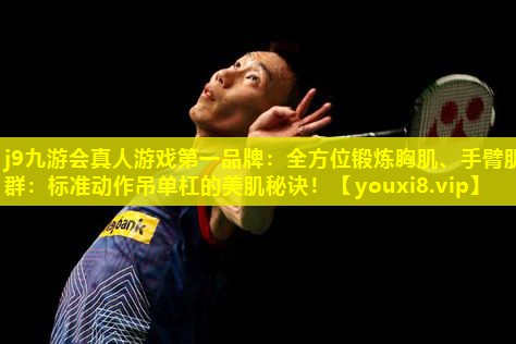 全方位锻炼胸肌、手臂肌群：标准动作吊单杠的美肌秘诀！