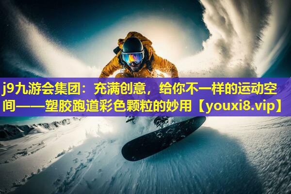 充满创意，给你不一样的运动空间——塑胶跑道彩色颗粒的妙用