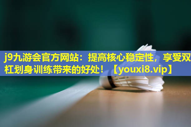 提高核心稳定性，享受双杠划身训练带来的好处！