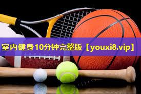 室内健身10分钟完整版 室内健身10分钟完整版