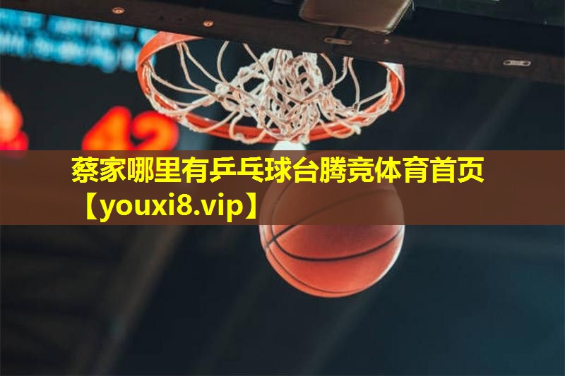 蔡家哪里有乒乓球台腾竞体育首页