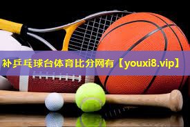 补乒乓球台体育比分网有