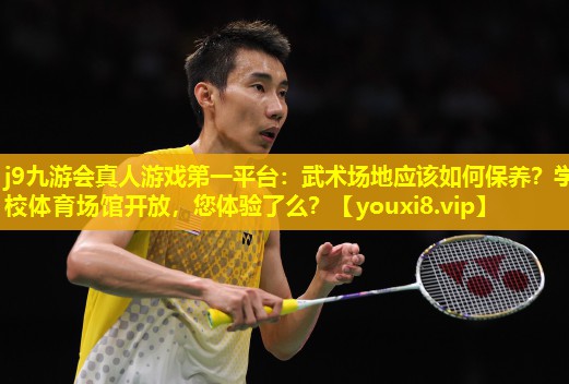 j9九游会真人游戏第一平台：武术场地应该如何保养？学校体育场馆开放，您体验了么？