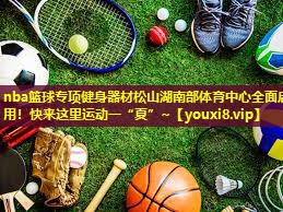 nba篮球专项健身器材松山湖南部体育中心全面启用！快来这里运动一“夏”~