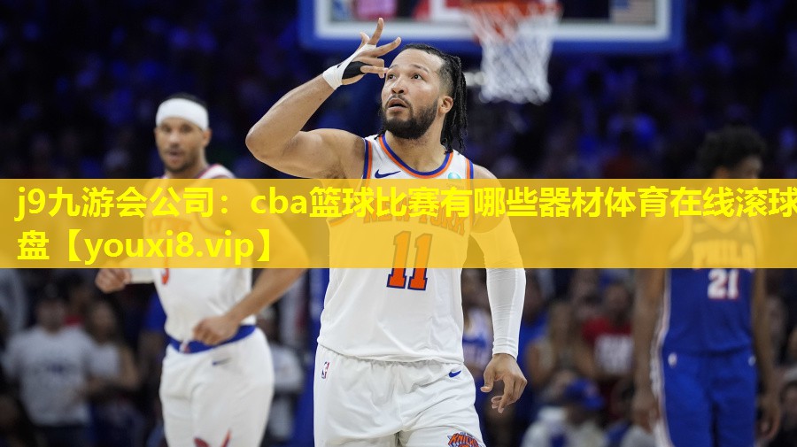 j9九游会公司：cba篮球比赛有哪些器材体育在线滚球盘