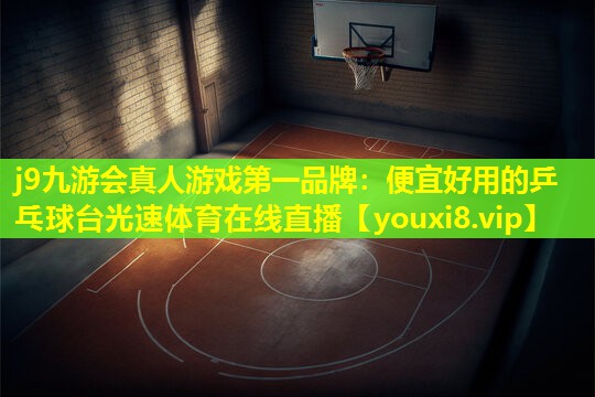j9九游会真人游戏第一品牌：便宜好用的乒乓球台光速体育在线直播