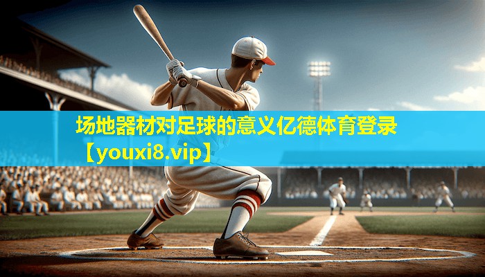 场地器材对足球的意义亿德体育登录