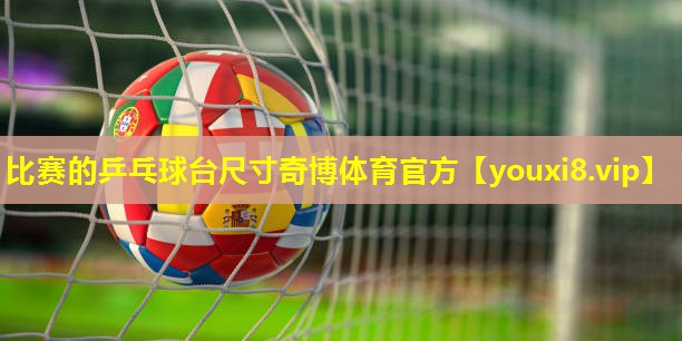 比赛的乒乓球台尺寸奇博体育官方