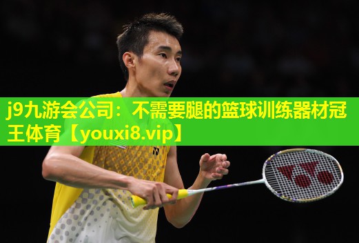 j9九游会公司：不需要腿的篮球训练器材冠王体育