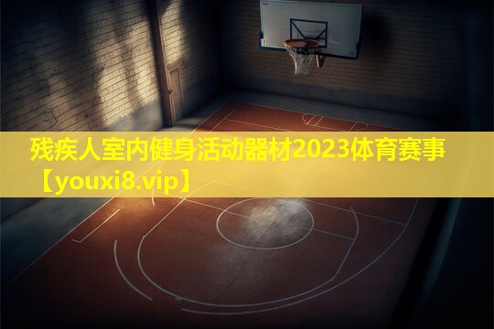 残疾人室内健身活动器材2023体育赛事