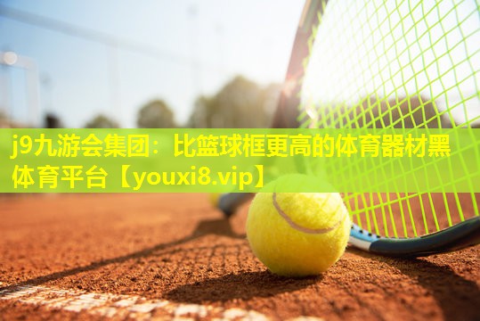 j9九游会集团：比篮球框更高的体育器材黑体育平台