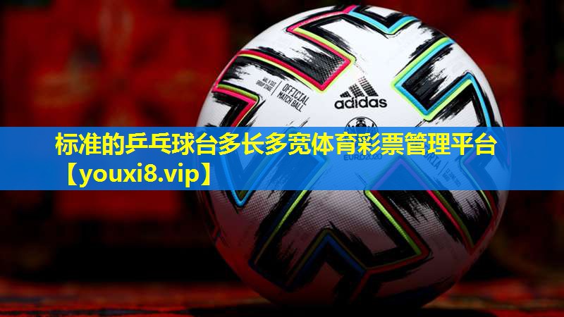 标准的乒乓球台多长多宽体育彩票管理平台