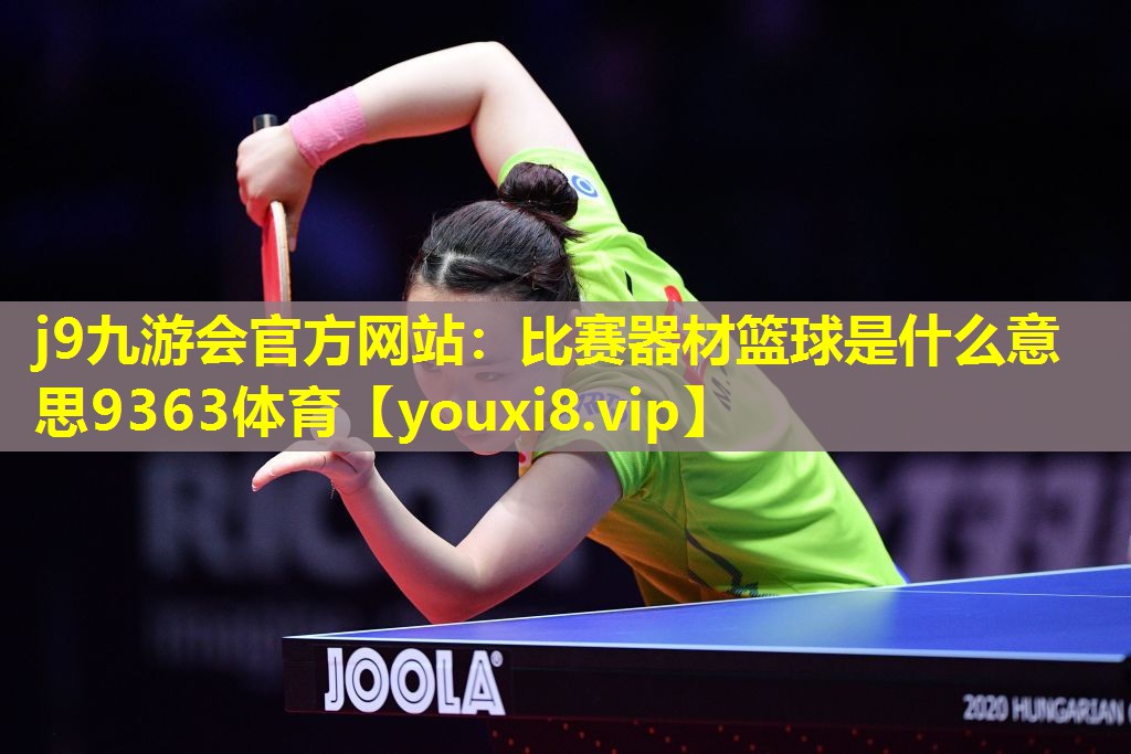 j9九游会官方网站：比赛器材篮球是什么意思9363体育