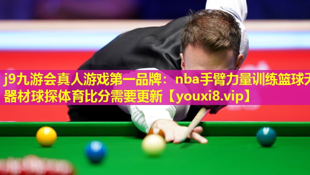 j9九游会真人游戏第一品牌：nba手臂力量训练篮球无器材球探体育比分需要更新